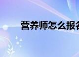 营养师怎么报名（怎么报考营养师）