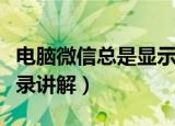 电脑微信总是显示正在登录（总是显示正在登录讲解）