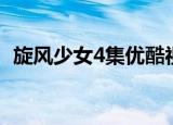 旋风少女4集优酷视频（旋风少女4爱之名）