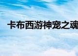 卡布西游神宠之魂商城（卡布西游神明果）