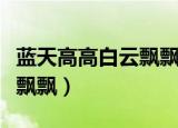 蓝天高高白云飘飘是什么儿歌（蓝天高高白云飘飘）