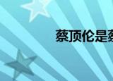 蔡顶伦是蔡锷吗（蔡顶伦）
