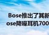  Bose推出了其新系列的降噪耳机其中包括Bose降噪耳机700系列