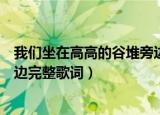 我们坐在高高的谷堆旁边是什么歌（我们坐在高高的谷堆旁边完整歌词）
