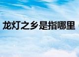 龙灯之乡是指哪里（龙灯之乡指的是哪里呢）