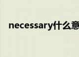 necessary什么意思（necessary的解释）