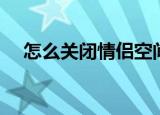 怎么关闭情侣空间（情侣空间怎么关闭）