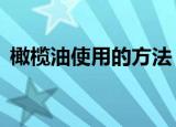 橄榄油使用的方法（橄榄油的4个使用方法）