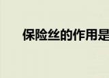 保险丝的作用是什么（保险丝的作用）