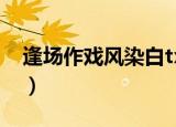 逢场作戏风染白txt百度云（逢场作戏风染白）