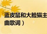 蓝皮鼠和大脸猫主题曲（蓝皮鼠和大脸猫主题曲歌词）