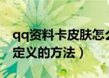 qq资料卡皮肤怎么自定义（qq资料卡皮肤自定义的方法）