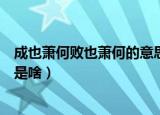成也萧何败也萧何的意思是什么（成也萧何败也萧何的意思是啥）