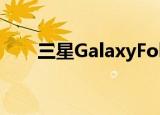  三星GalaxyFold特别版可能很快推出