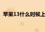 苹果13什么时候上市（苹果13啥时候上市）
