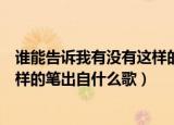 谁能告诉我有没有这样的笔是什么歌（谁能告诉我有没有这样的笔出自什么歌）
