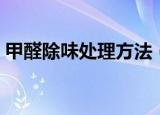甲醛除味处理方法（甲醛怎样进行除味处理）