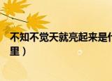 不知不觉天就亮起来是什么歌（不知不觉天就亮起来出自哪里）