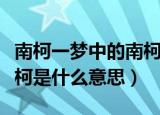 南柯一梦中的南柯是指什么（南柯一梦中的南柯是什么意思）
