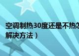 空调制热30度还是不热怎么解决（空调制热30度还是不热的解决方法）