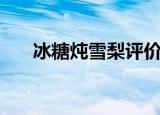 冰糖炖雪梨评价（成功不外乎这三点）