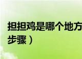 担担鸡是哪个地方的菜（担担鸡的简介和制作步骤）