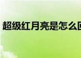 超级红月亮是怎么回事（超级红月亮是什么）