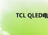  TCL QLED电视将在欧洲市场推出
