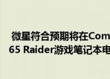  微星符合预期将在Computex上发布新款GT76 Titan和GE65 Raider游戏笔记本电脑