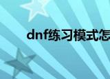 dnf练习模式怎么进（dnf练习模式）