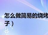 怎么做简易的烧烤架（怎样制做简单的烧烤架子）