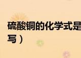 硫酸铜的化学式是什么（硫酸铜的化学式怎么写）
