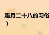 腊月二十八的习俗（腊月二十八的习俗有哪些）