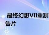  最终幻想VII重制带有Cloud和Aerith的新预告片