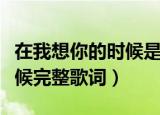 在我想你的时候是哪首歌歌词（在我想你的时候完整歌词）