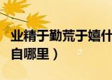 业精于勤荒于嬉什么意思（业精于勤荒于嬉出自哪里）