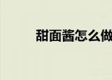 甜面酱怎么做的（甜面酱怎么做）