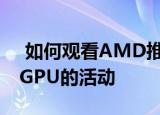  如何观看AMD推出下一代RadeonRX6000GPU的活动