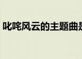 叱咤风云的主题曲是什么（叱咤风云的意思）