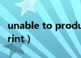 unable to produce什么意思（unable to print）