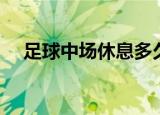 足球中场休息多久（足球中场休息时间）