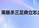 英雄杀三足鼎立怎么换牌（英雄杀三足鼎立）