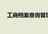工商档案查询管理办法（工商档案查询）