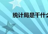 统计局是干什么的（统计局的职责）