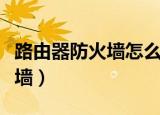 路由器防火墙怎么关闭（怎么关掉路由器防火墙）