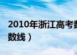2010年浙江高考数学卷（2010年浙江高考分数线）