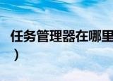 任务管理器在哪里（电脑的任务管理器在哪里）