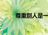 尊重别人是一种修养（尊重别人）