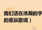 我们活在浩瀚的宇宙里什么歌（我们都是小小的星辰歌词）
