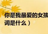 你是我最爱的女孩歌词（你是我最爱的女孩歌词是什么）